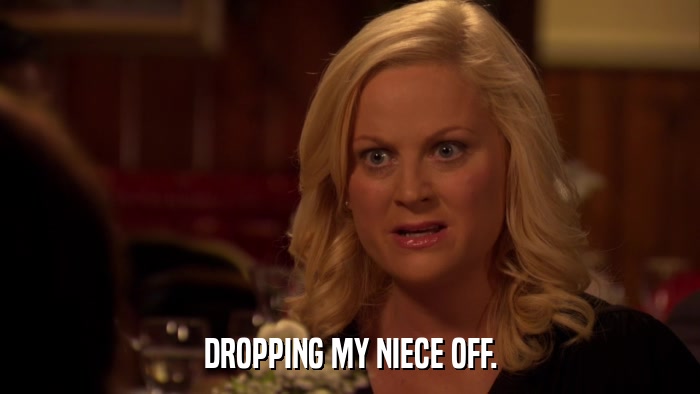 DROPPING MY NIECE OFF.  