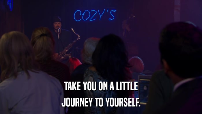 TAKE YOU ON A LITTLE JOURNEY TO YOURSELF. 