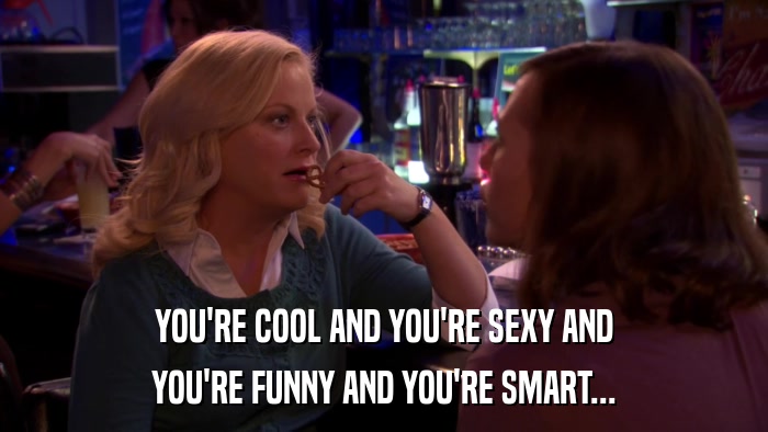 YOU'RE COOL AND YOU'RE SEXY AND YOU'RE FUNNY AND YOU'RE SMART... 