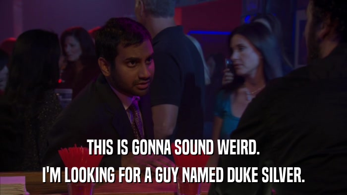 THIS IS GONNA SOUND WEIRD. I'M LOOKING FOR A GUY NAMED DUKE SILVER. 
