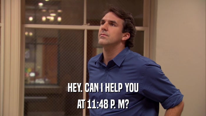 HEY. CAN I HELP YOU AT 11:48 P. M? 