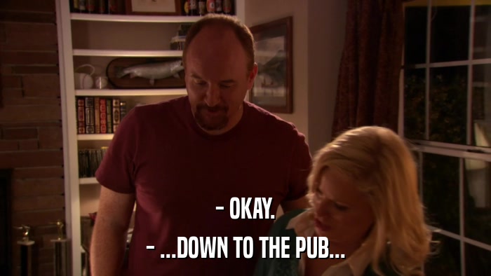 - OKAY. - ...DOWN TO THE PUB... 