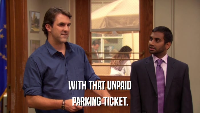 WITH THAT UNPAID PARKING TICKET. 