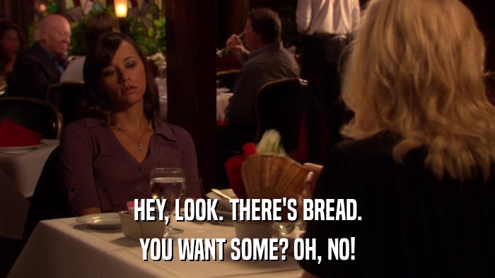 HEY, LOOK. THERE'S BREAD. YOU WANT SOME? OH, NO! 