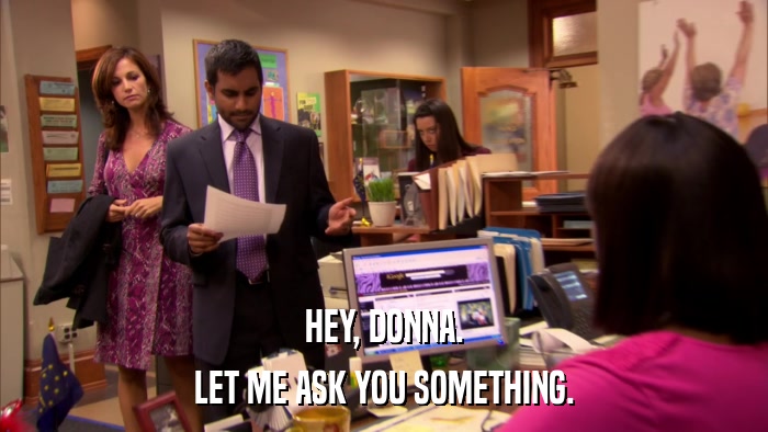 HEY, DONNA. LET ME ASK YOU SOMETHING. 