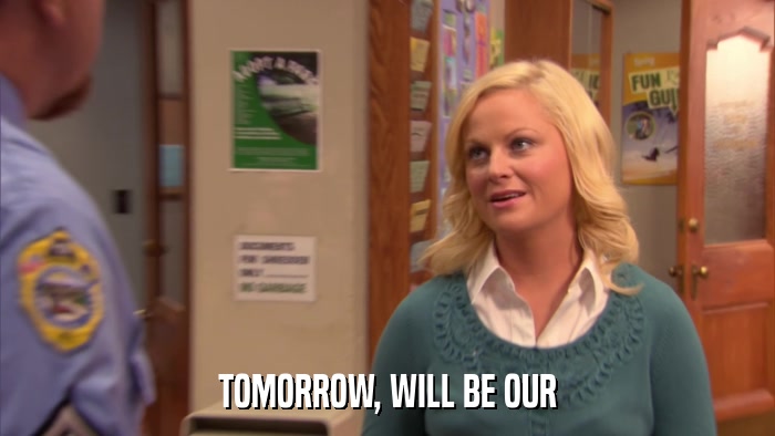 TOMORROW, WILL BE OUR  