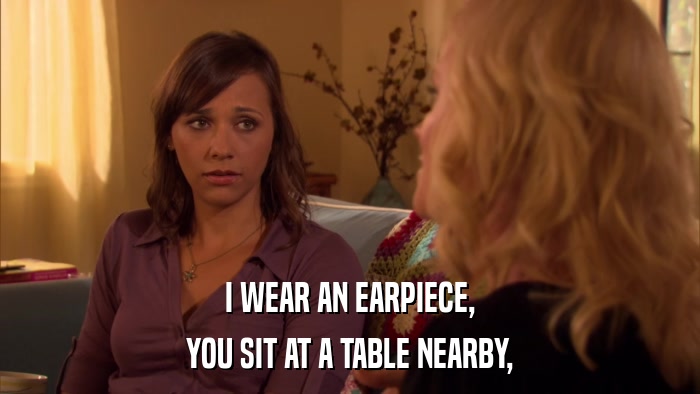 I WEAR AN EARPIECE, YOU SIT AT A TABLE NEARBY, 