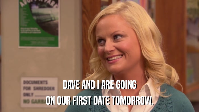 DAVE AND I ARE GOING ON OUR FIRST DATE TOMORROW. 