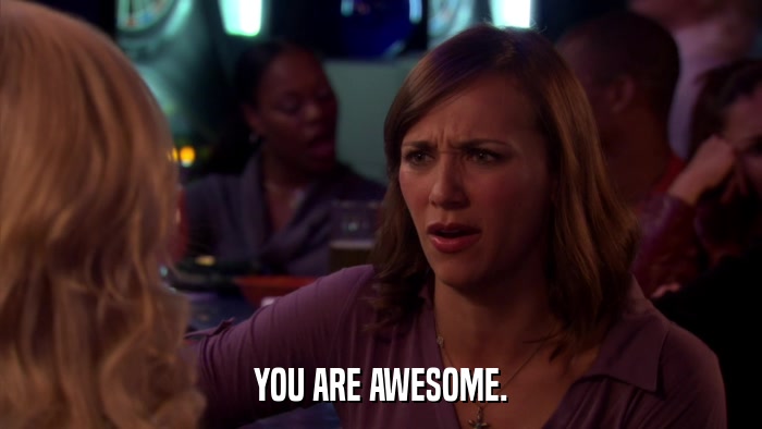YOU ARE AWESOME.  