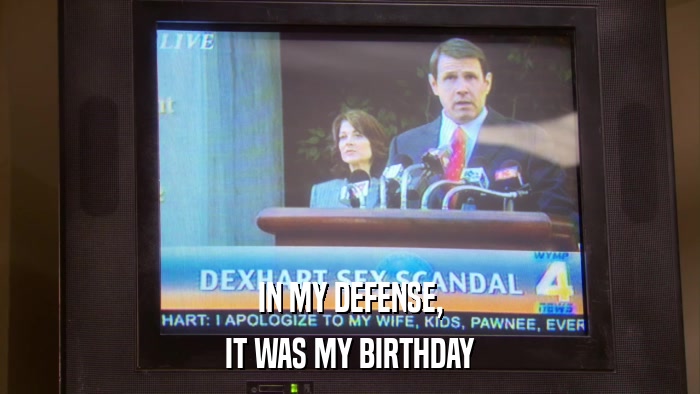 IN MY DEFENSE, IT WAS MY BIRTHDAY 