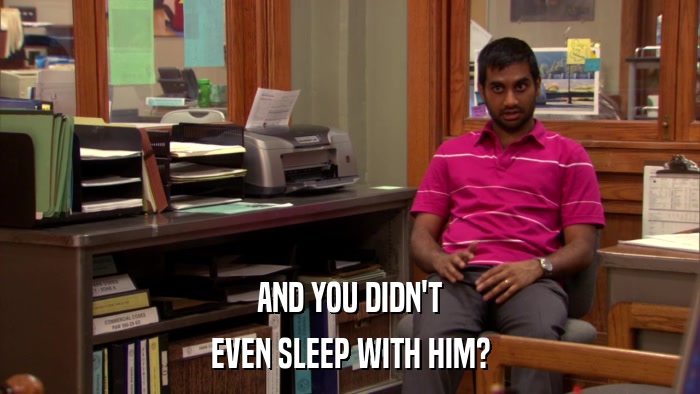 AND YOU DIDN'T EVEN SLEEP WITH HIM? 