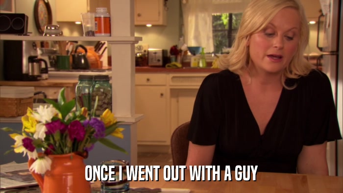 ONCE I WENT OUT WITH A GUY  