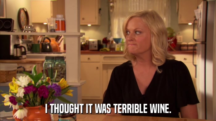 I THOUGHT IT WAS TERRIBLE WINE.  