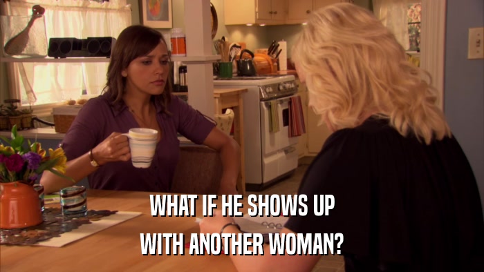 WHAT IF HE SHOWS UP WITH ANOTHER WOMAN? 