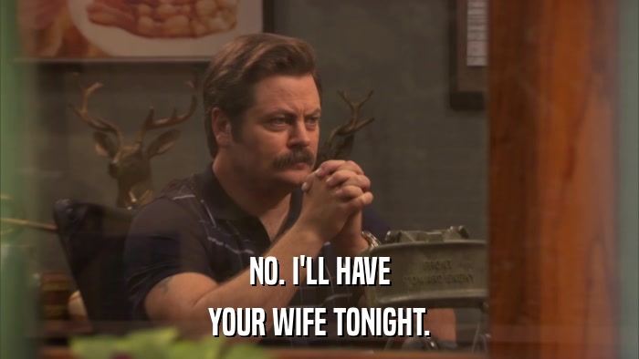 NO. I'LL HAVE YOUR WIFE TONIGHT. 