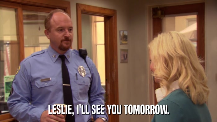 LESLIE, I'LL SEE YOU TOMORROW.  
