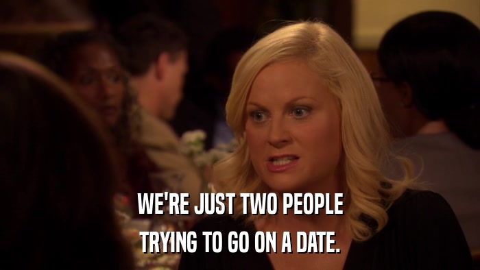 WE'RE JUST TWO PEOPLE TRYING TO GO ON A DATE. 