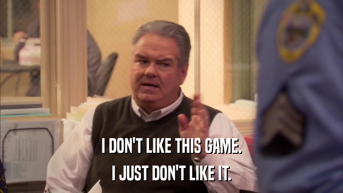 I DON'T LIKE THIS GAME. I JUST DON'T LIKE IT. 