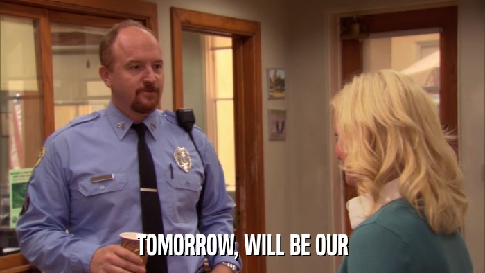 TOMORROW, WILL BE OUR  