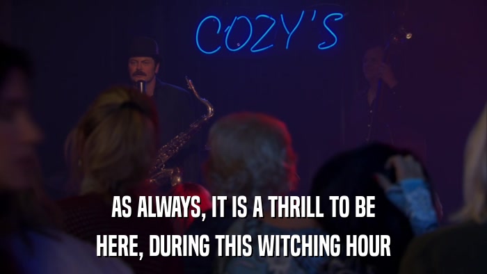 AS ALWAYS, IT IS A THRILL TO BE HERE, DURING THIS WITCHING HOUR 