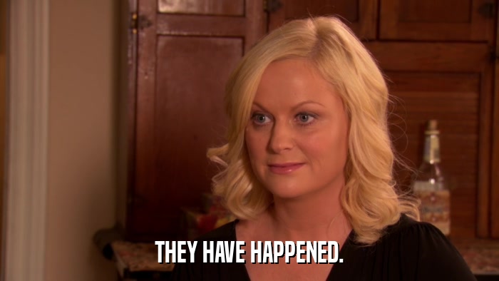 THEY HAVE HAPPENED.  