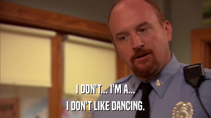 I DON'T... I'M A... I DON'T LIKE DANCING. 