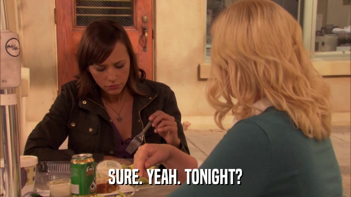 SURE. YEAH. TONIGHT?  