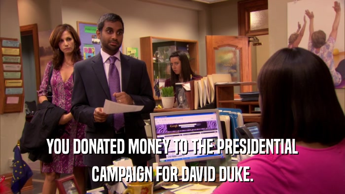 YOU DONATED MONEY TO THE PRESIDENTIAL CAMPAIGN FOR DAVID DUKE. 