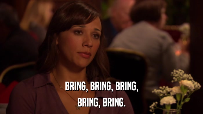 BRING, BRING, BRING, BRING, BRING. 