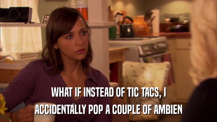 WHAT IF INSTEAD OF TIC TACS, I ACCIDENTALLY POP A COUPLE OF AMBIEN 
