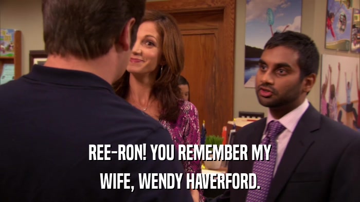 REE-RON! YOU REMEMBER MY WIFE, WENDY HAVERFORD. 