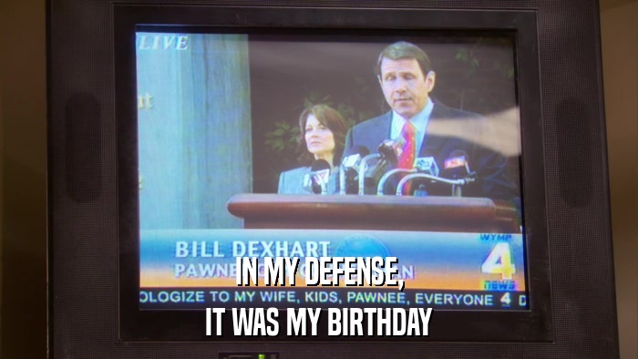 IN MY DEFENSE, IT WAS MY BIRTHDAY 