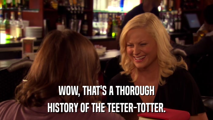 WOW, THAT'S A THOROUGH HISTORY OF THE TEETER-TOTTER. 