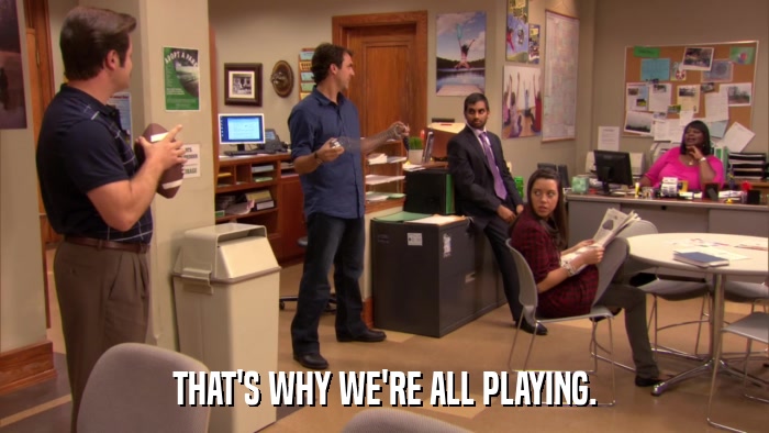 THAT'S WHY WE'RE ALL PLAYING.  