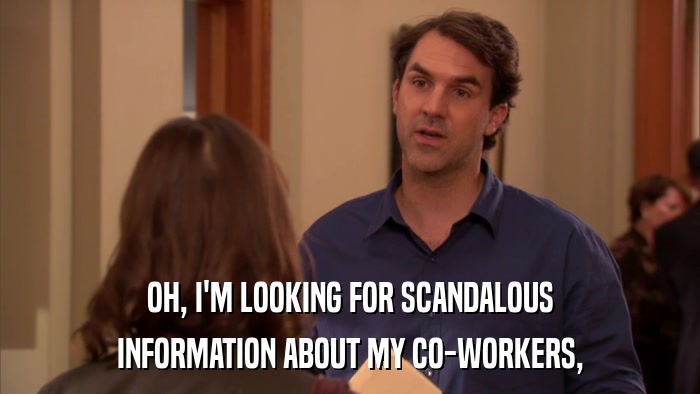 OH, I'M LOOKING FOR SCANDALOUS INFORMATION ABOUT MY CO-WORKERS, 