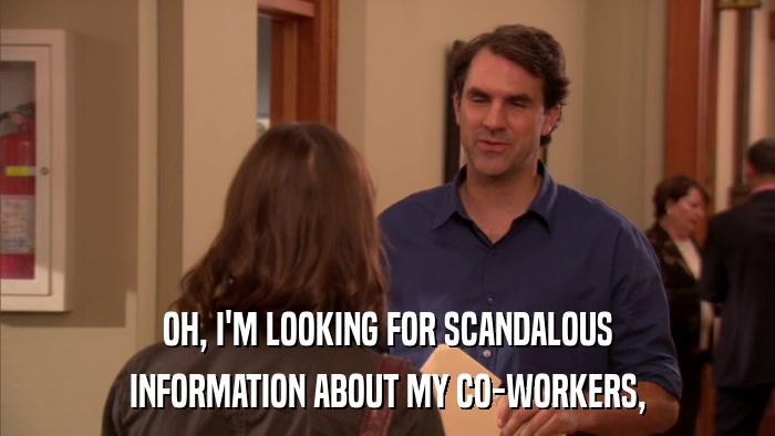 OH, I'M LOOKING FOR SCANDALOUS INFORMATION ABOUT MY CO-WORKERS, 