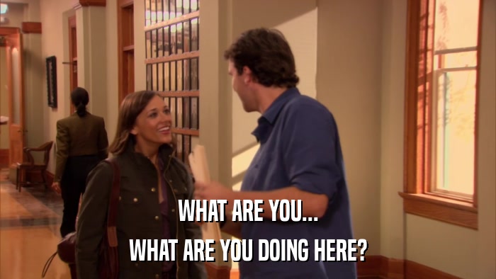 WHAT ARE YOU... WHAT ARE YOU DOING HERE? 