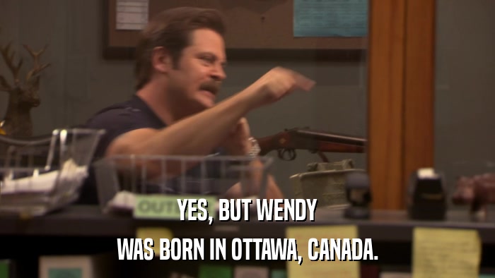 YES, BUT WENDY WAS BORN IN OTTAWA, CANADA. 