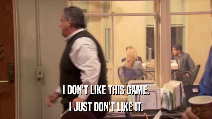 I DON'T LIKE THIS GAME. I JUST DON'T LIKE IT. 