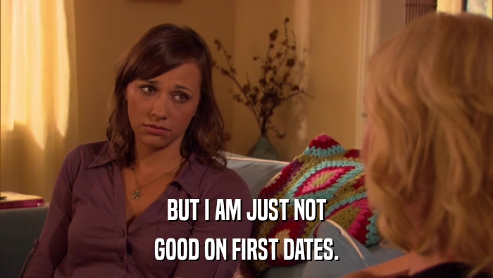 BUT I AM JUST NOT GOOD ON FIRST DATES. 