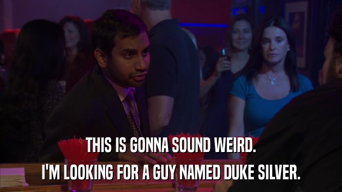 THIS IS GONNA SOUND WEIRD. I'M LOOKING FOR A GUY NAMED DUKE SILVER. 