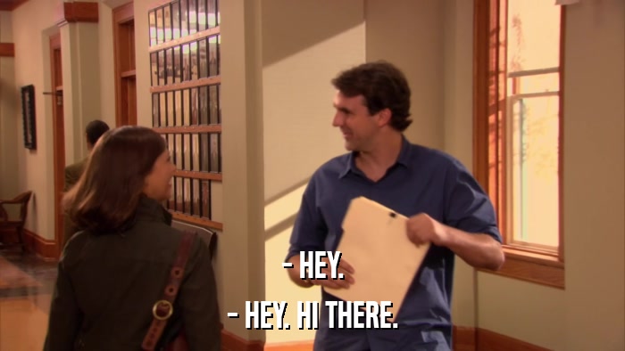- HEY. - HEY. HI THERE. 