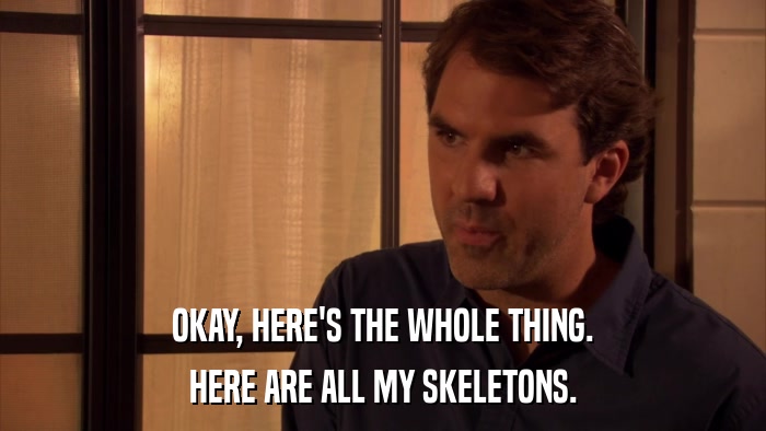 OKAY, HERE'S THE WHOLE THING. HERE ARE ALL MY SKELETONS. 