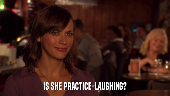 IS SHE PRACTICE-LAUGHING?  