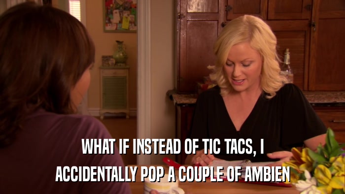 WHAT IF INSTEAD OF TIC TACS, I ACCIDENTALLY POP A COUPLE OF AMBIEN 
