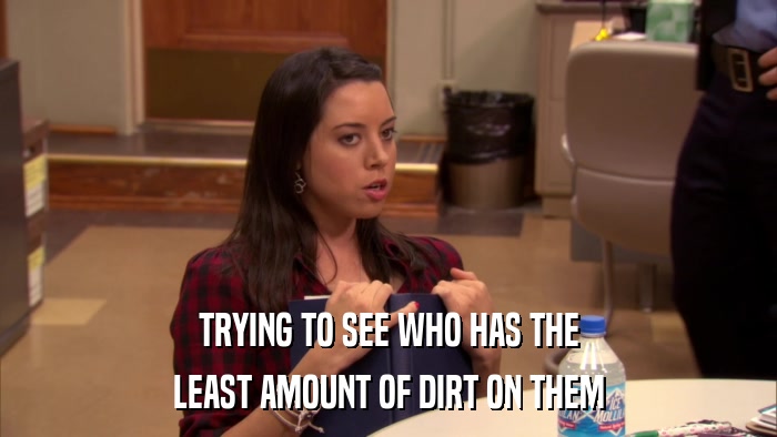 TRYING TO SEE WHO HAS THE LEAST AMOUNT OF DIRT ON THEM 