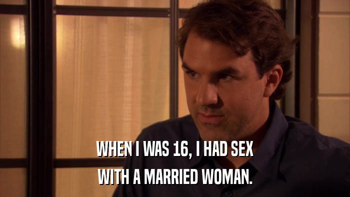 WHEN I WAS 16, I HAD SEX WITH A MARRIED WOMAN. 
