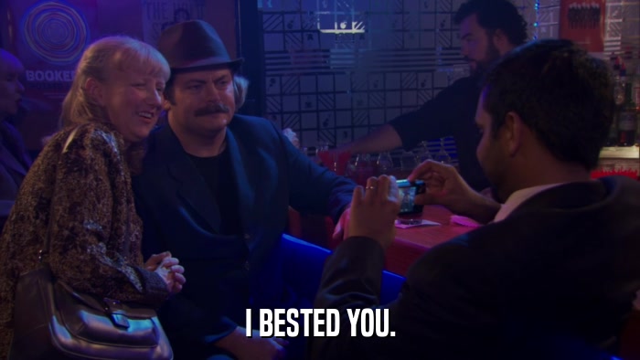 I BESTED YOU.  