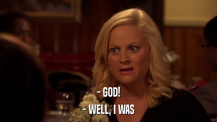 - GOD! - WELL, I WAS 