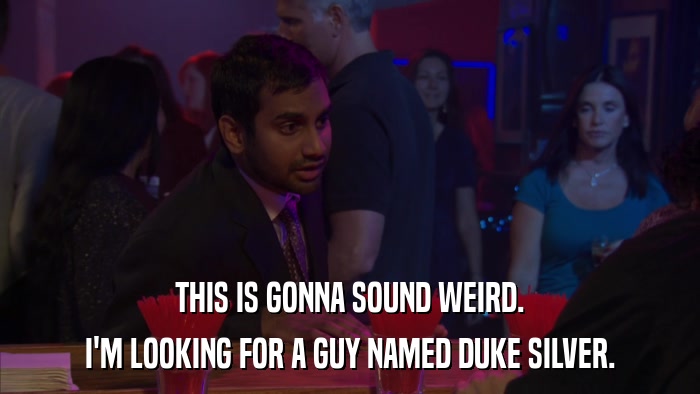 THIS IS GONNA SOUND WEIRD. I'M LOOKING FOR A GUY NAMED DUKE SILVER. 